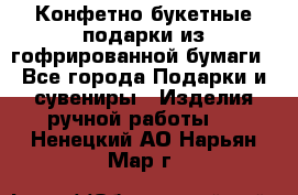 Конфетно-букетные подарки из гофрированной бумаги - Все города Подарки и сувениры » Изделия ручной работы   . Ненецкий АО,Нарьян-Мар г.